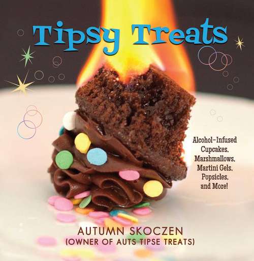 Book cover of Tipsy Treats: Alcohol-Infused Cupcakes, Marshmallows, Martini Gels, and More!