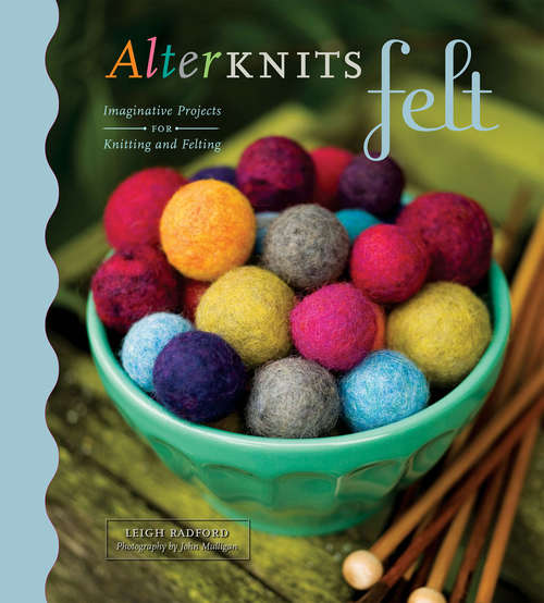 AlterKnits Felt: Imaginative Projects for Knitting & Felting