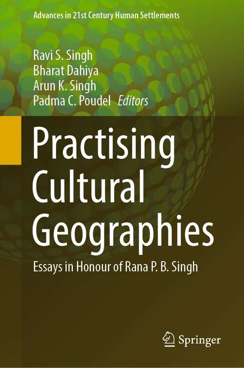 Practising Cultural Geographies: Essays in Honour of Rana P. B. Singh (Advances in 21st Century Human Settlements)