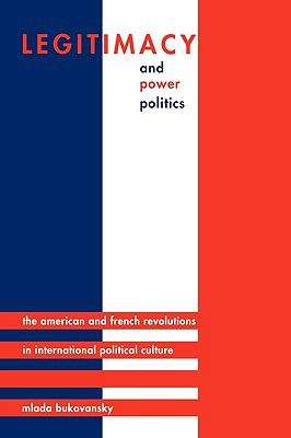Legitimacy and Power Politics: The American and French Revolutions in International Political Culture
