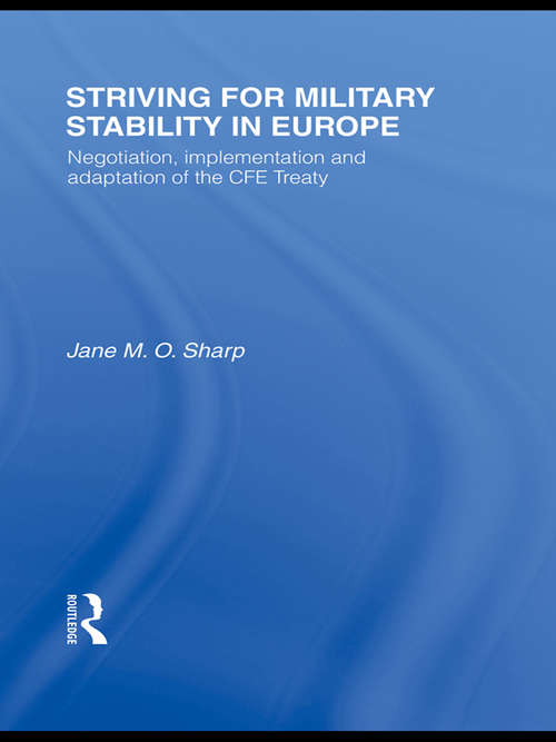 Striving for Military Stability in Europe: Negotiation, Implementation And Adaptation Of The Cfe Treaty (Contemporary Security Studies)