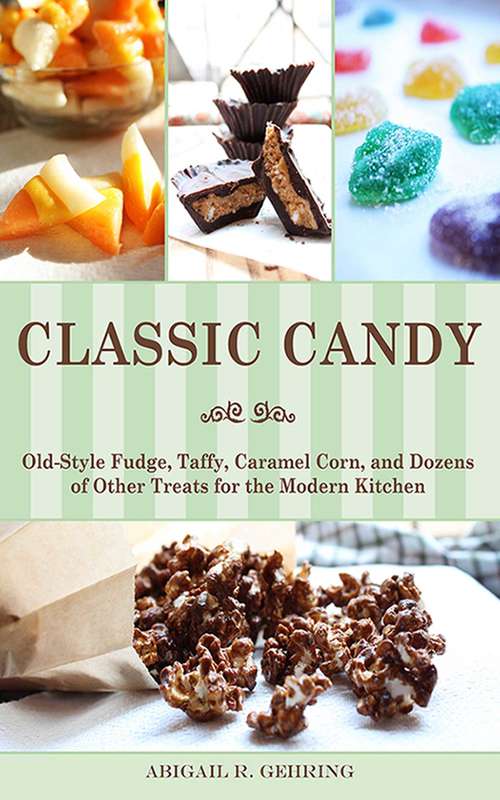 Book cover of Classic Candy: Old-Style Fudge, Taffy, Caramel Corn, and Dozens of Other Treats for the Modern Kitchen