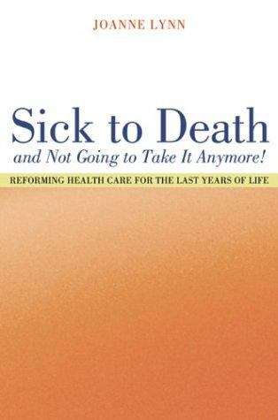 Book cover of Sick to Death and Not Going to Take It Anymore! Reforming Health Care for the Last Years of Life