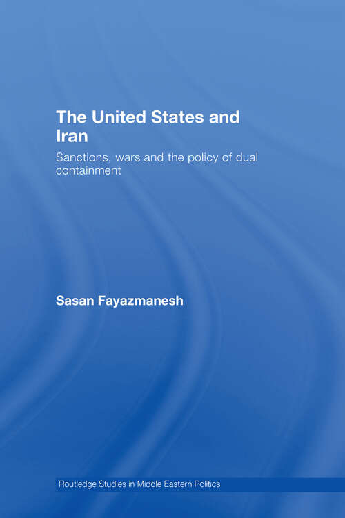 Book cover of The United States and Iran: Sanctions, Wars and the Policy of Dual Containment (Routledge Studies in Middle Eastern Politics)