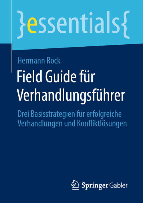 Book cover of Field Guide für Verhandlungsführer: Drei Basisstrategien für erfolgreiche Verhandlungen und Konfliktlösungen (1. Aufl. 2020) (essentials)