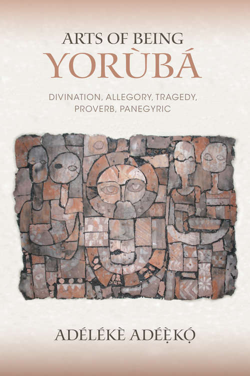 Book cover of Arts of Being Yoruba: Divination, Allegory, Tragedy, Proverb, Panegyric