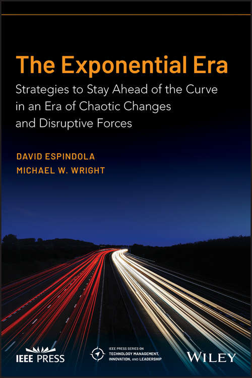 The Exponential Era: Strategies to Stay Ahead of the Curve in an Era of Chaotic Changes and Disruptive Forces (IEEE Press Series on Technology Management, Innovation, and Leadership)