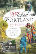 Wicked Portland: The Wild and Lusty Underworld of a Frontier Seaport Town (Wicked Ser.)
