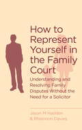 How To Represent Yourself in the Family Court: A guide to understanding and resolving family disputes