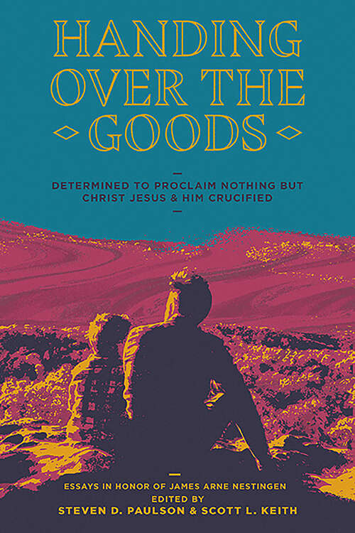 Book cover of Handing Over The Goods: Determined to Proclaim Nothing but Christ Jesus and Him Crucified, A Festschrift in Honor of Dr. James A. Nestingen
