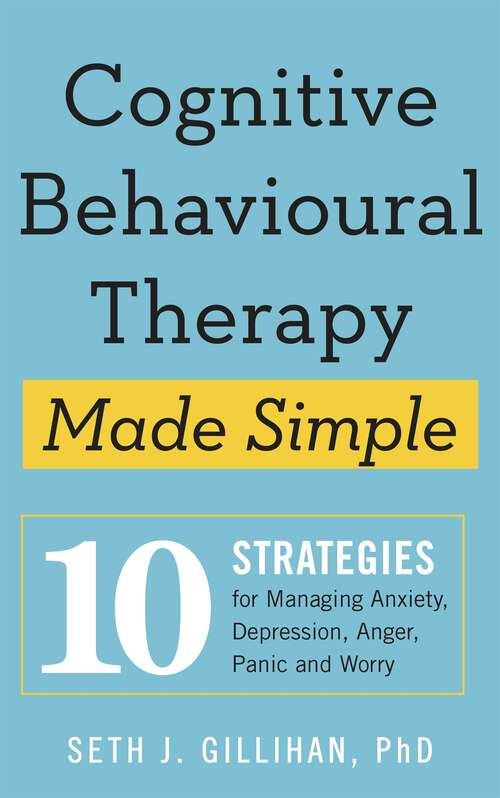 Book cover of Cognitive Behavioural Therapy Made Simple: 10 Strategies for Managing Anxiety, Depression, Anger, Panic and Worry