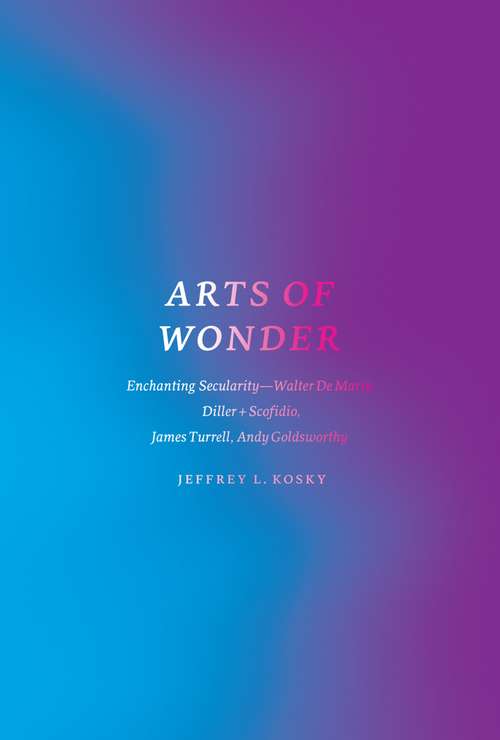 Book cover of Arts of Wonder: Enchanting Secularity--Walter De Maria, Diller + Scofidio, James Turrell, Andy Goldsworthy
