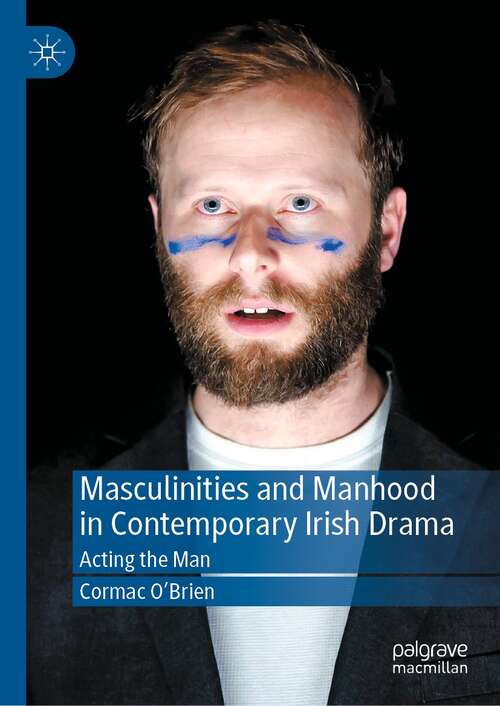 Book cover of Masculinities and Manhood in Contemporary Irish Drama: Acting the Man (1st ed. 2021)