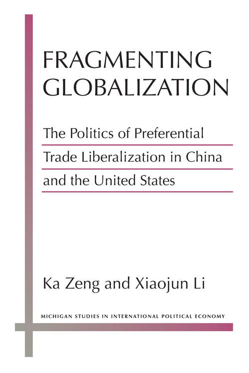 Fragmenting Globalization: The Politics of Preferential Trade Liberalization in China and the United States (Michigan Studies In International Political Economy)