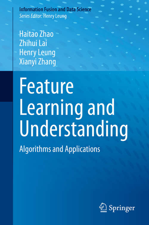 Feature Learning and Understanding: Algorithms and Applications (Information Fusion and Data Science)
