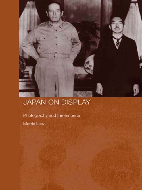 Japan on Display: Photography and the Emperor (Routledge/Asian Studies Association of Australia (ASAA) East Asian Series #Vol. 9)