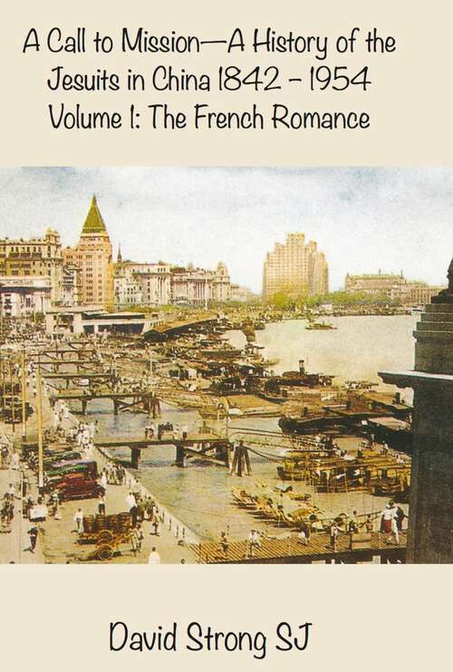 Book cover of A Call to Mission - A History of the Jesuits in China 1842-1954: Volume I: The French Romance