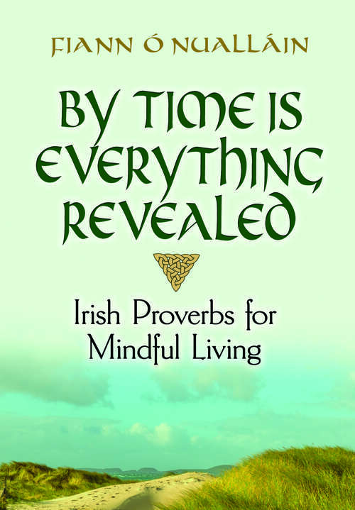 Book cover of By Time Is Everything Revealed: Irish Proverbs for Mindful Living