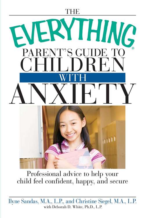 Book cover of The Everything Parent's Guide to Children with Anxiety: Professional advice to help your child feel confident, happy, and secure
