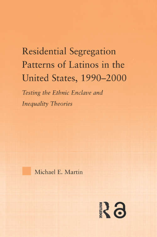 Residential Segregation Patterns of Latinos in the United States, 1990-2000: Testing The Ethnic Enclave And Inequality Theories (Latino Communities: Emerging Voices - Political, Social, Cultural and Legal Issues)