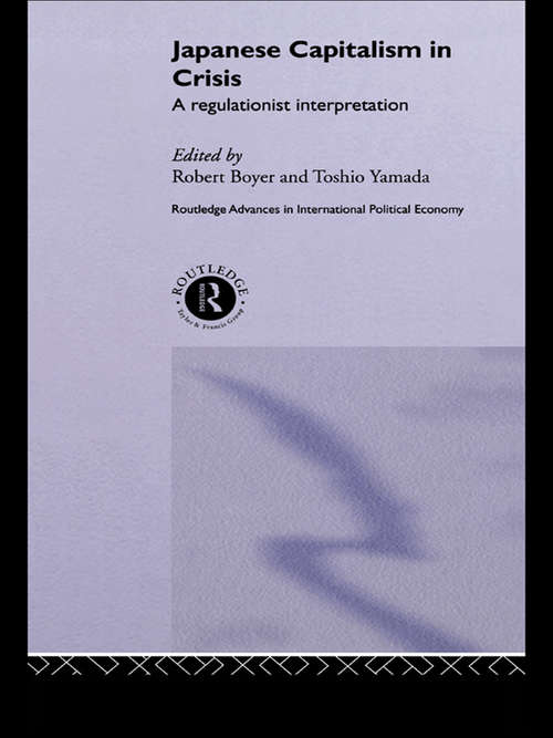 Japanese Capitalism in Crisis: A Regulationist Interpretation (Routledge Advances In International Political Economy Ser.)