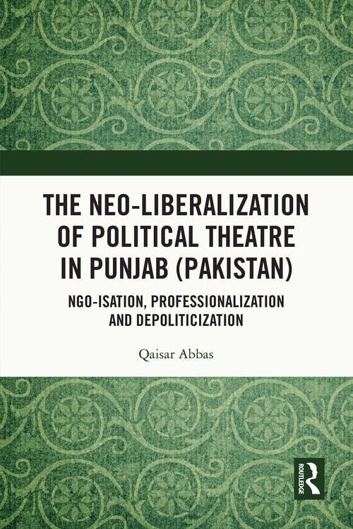 Book cover of The Neo-liberalization of Political Theatre in Punjab (Pakistan): NGO-isation, Professionalization and Depoliticization (1)