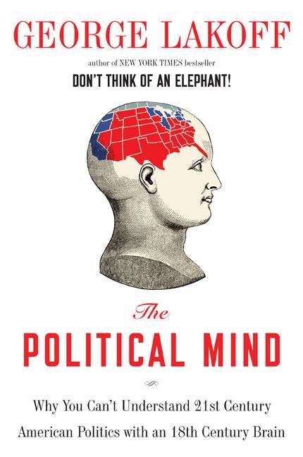 The Political Mind: Why You Can't Understand 21st-Century Politics with an 18th-Century Brain