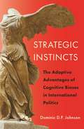 Strategic Instincts: The Adaptive Advantages of Cognitive Biases in International Politics (Princeton Studies in International History and Politics #172)