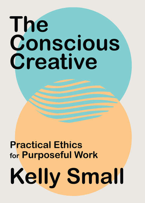 Book cover of The Conscious Creative: Practical Ethics for Purposeful Work
