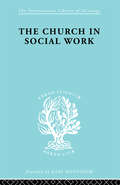 Church & Social Work   Ils 181 (International Library of Sociology)