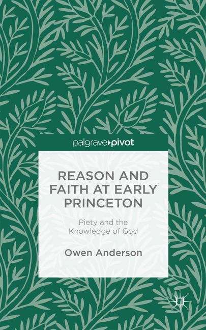Book cover of Reason and Faith at Early Princeton: Piety and the Knowledge of God