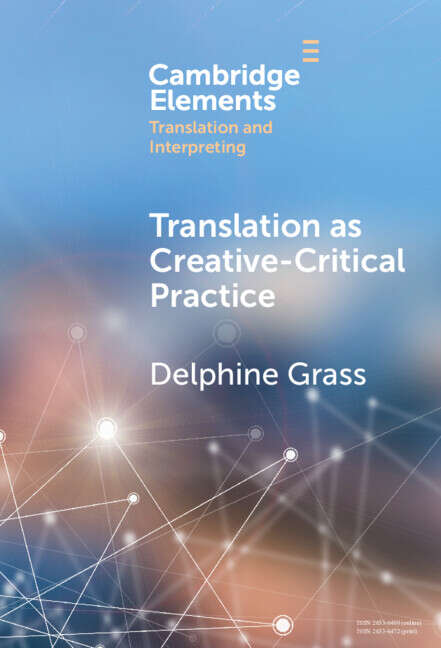 Book cover of Elements in Translation and Interpreting: Translation as Creative-Critical Practice (Elements In Translation And Interpreting Ser.)