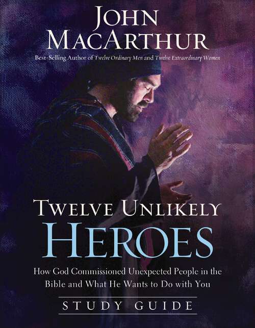 Book cover of Twelve Unlikely Heroes Study Guide: How God Commissioned Unexpected People in the Bible and What He Wants to Do with You