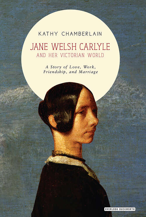 Book cover of Jane Welsh Carlyle and Her Victorian World: A Story of Love, Work, Marriage, and Friendship