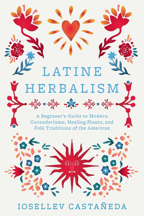 Book cover of Latine Herbalism: A Beginner's Guide to Modern Curanderismo, Healing Plants, and Folk Traditions of the Americas