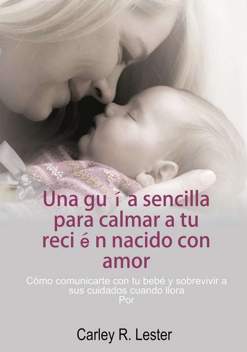 Book cover of Una guía sencilla para calmar a tu recién nacido con amor: Cómo comunicarte con tu bebé y sobrevivir a sus cuidados cuando llora