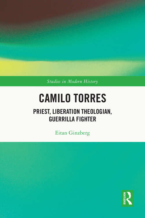 Book cover of Camilo Torres: Priest, Liberation Theologian, Guerrilla Fighter (1) (Routledge Studies in Modern History)