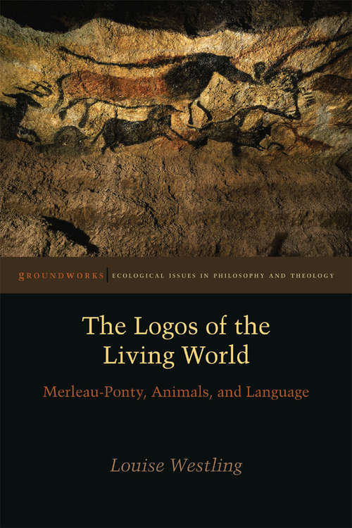 Book cover of The Logos of the Living World: Merleau-Ponty, Animals, and Language