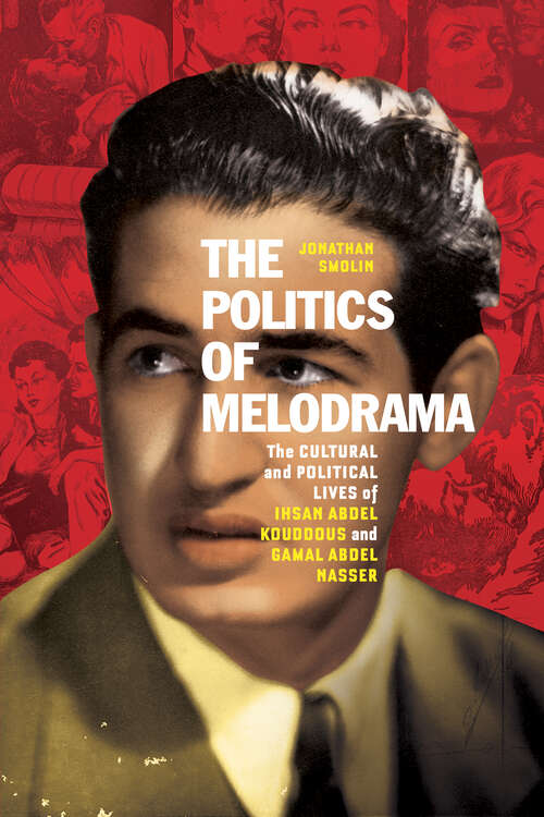 Book cover of The Politics of Melodrama: The Cultural and Political Lives of Ihsan Abdel Kouddous and Gamal Abdel Nasser