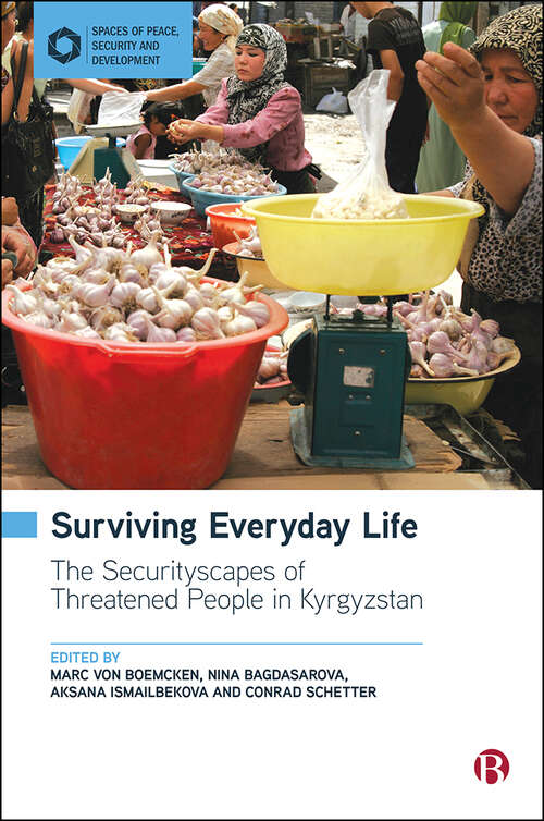 Surviving Everyday Life: The Securityscapes of Threatened People in Kyrgyzstan (Spaces of Peace, Security and Development)