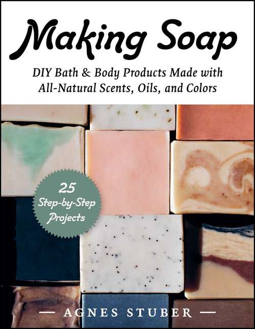 Book cover of Making Soap: DIY Bath & Body Products Made with All-Natural Scents, Oils, and Colors