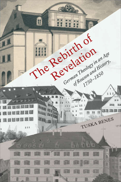 Book cover of The Rebirth of Revelation: German Theology in an Age of Reason and History, 1750–1850 (German and European Studies)
