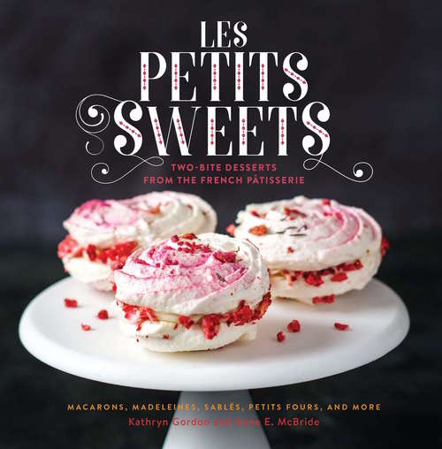 Les Petits Sweets: Two-Bite Desserts from the French Patisserie