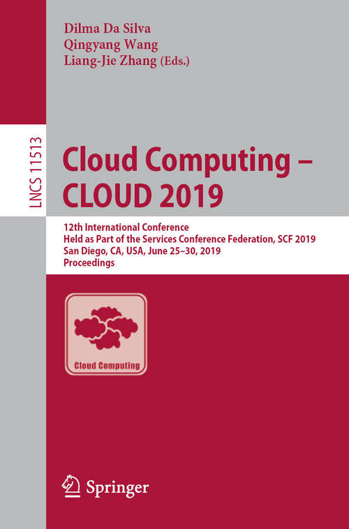 Cloud Computing – CLOUD 2019: 12th International Conference, Held as Part of the Services Conference Federation, SCF 2019, San Diego, CA, USA, June 25–30, 2019, Proceedings (Lecture Notes in Computer Science #11513)