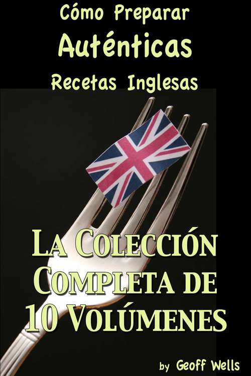 Cómo Preparar Auténticas Recetas Inglesas  La Colección Completa de 10 Volúmenes