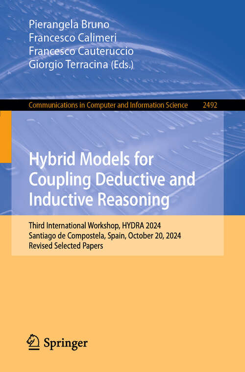Book cover of Hybrid Models for Coupling Deductive and Inductive Reasoning: Third International Workshop, HYDRA 2024, Santiago de Compostela, Spain, October 20, 2024, Revised Selected Papers (Communications in Computer and Information Science #2492)