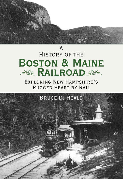 A History of the Boston and Maine Railroad: Exploring New Hampshire's Rugged Heart by Rail (Brief History)
