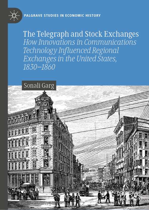 Book cover of The Telegraph and Stock Exchanges: How Innovations in Communications Technology Influenced Regional Exchanges in the United States, 1830–1860 (1st ed. 2024) (Palgrave Studies in Economic History)