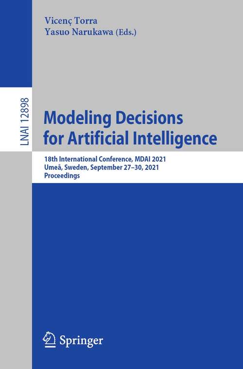 Book cover of Modeling Decisions for Artificial Intelligence: 18th International Conference, MDAI 2021, Umeå, Sweden, September 27–30, 2021, Proceedings (1st ed. 2021) (Lecture Notes in Computer Science #12898)