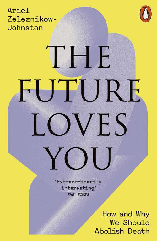 Book cover of The Future Loves You: How and Why We Should Abolish Death